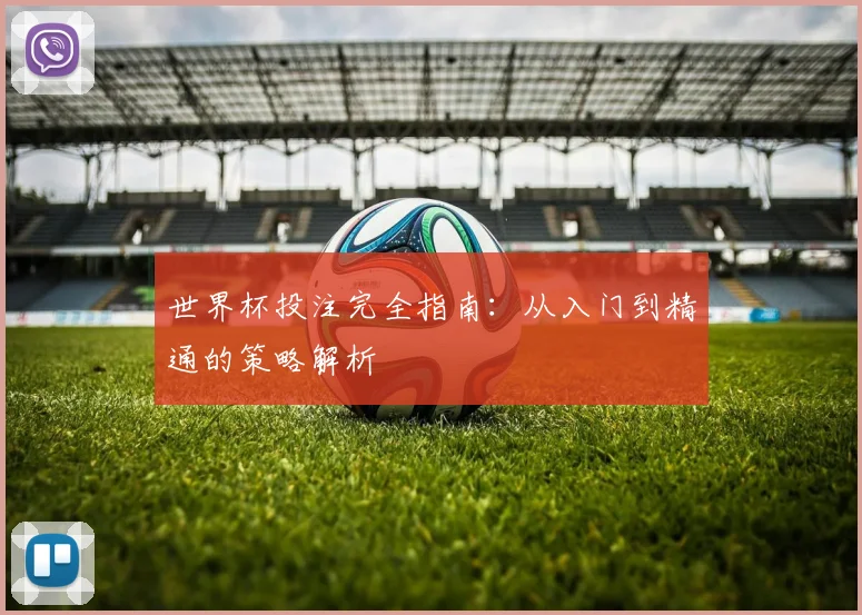 世界杯投注完全指南:从入门到精通的策略解析