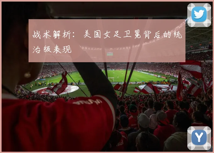 战术解析：美国女足卫冕背后的统治级表现