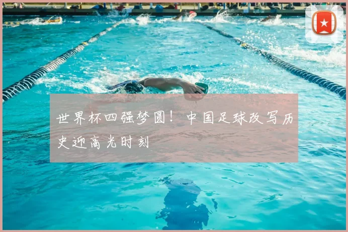 世界杯四强梦圆！中国足球改写历史迎高光时刻
