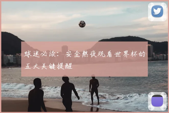 球迷必读：安全熬夜观看世界杯的五大关键提醒