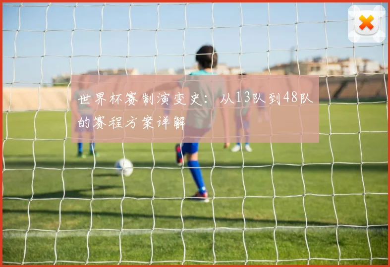 世界杯赛制演变史：从13队到48队的赛程方案详解