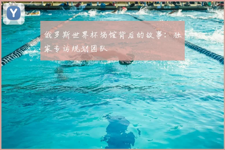 俄罗斯世界杯场馆背后的故事：独家专访规划团队