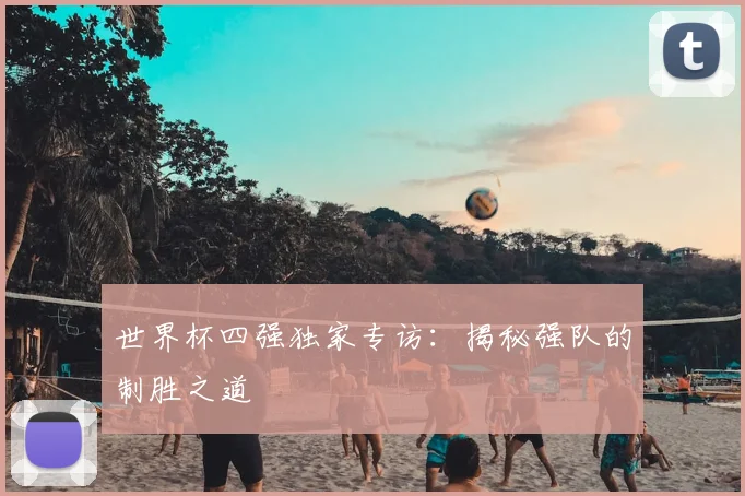 世界杯四强独家专访：揭秘强队的制胜之道