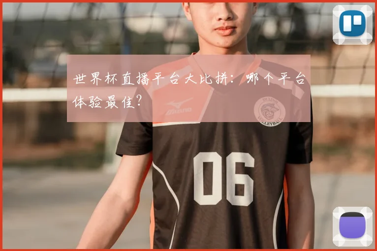 世界杯直播平台大比拼：哪个平台体验最佳？
