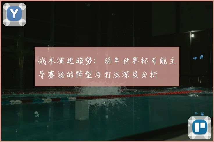 战术演进趋势：明年世界杯可能主导赛场的阵型与打法深度分析