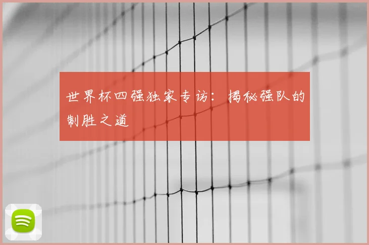 世界杯四强独家专访：揭秘强队的制胜之道