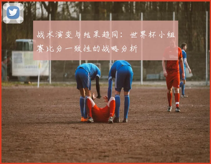 战术演变与结果趋同：世界杯小组赛比分一致性的战略分析
