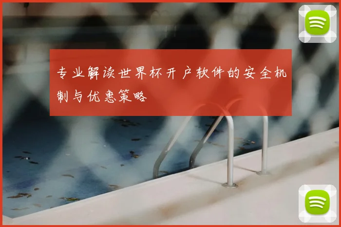 专业解读世界杯开户软件的安全机制与优惠策略