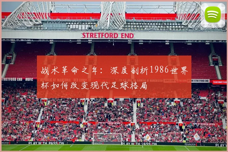 战术革命之年：深度剖析1986世界杯如何改变现代足球格局