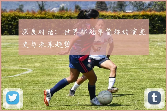 深度对话：世界杯冠军简称的演变史与未来趋势
