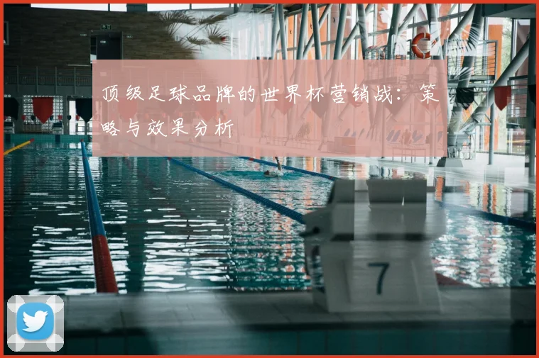 顶级足球品牌的世界杯营销战：策略与效果分析
