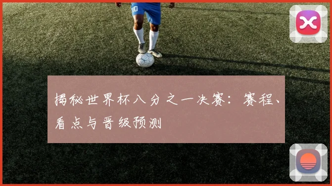 揭秘世界杯八分之一决赛：赛程、看点与晋级预测