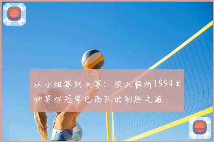 从小组赛到决赛：深入解析1994年世界杯冠军巴西队的制胜之道