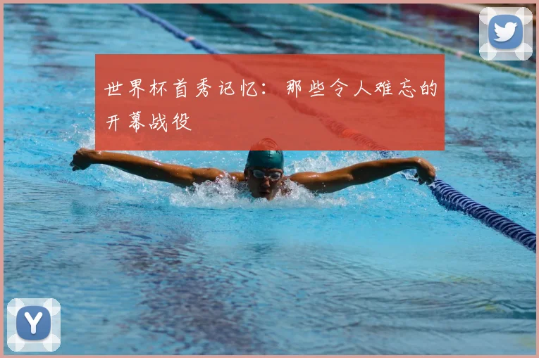 世界杯首秀记忆:那些令人难忘的开幕战役