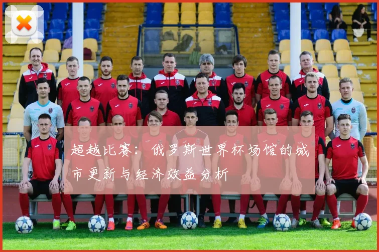 超越比赛：俄罗斯世界杯场馆的城市更新与经济效益分析