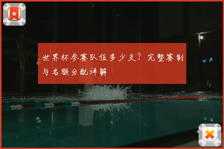 世界杯参赛队伍多少支？完整赛制与名额分配详解