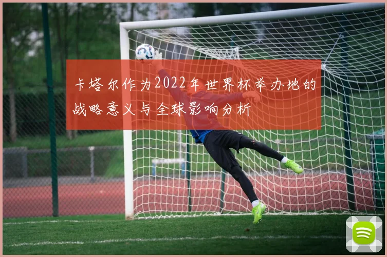 卡塔尔作为2022年世界杯举办地的战略意义与全球影响分析