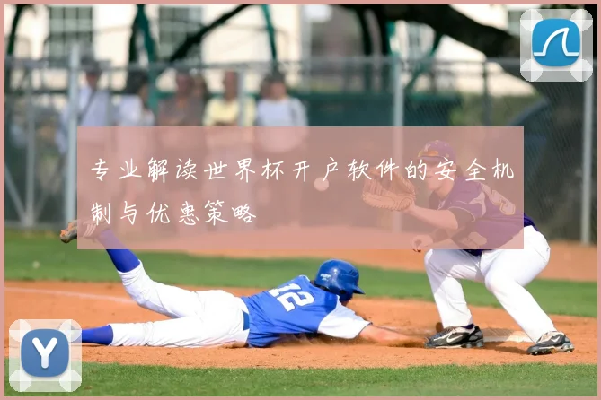 专业解读世界杯开户软件的安全机制与优惠策略