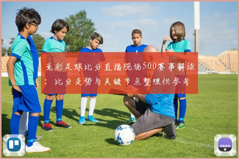 竞彩足球比分直播现场500赛事解读:比分走势与关键节点整理供参考