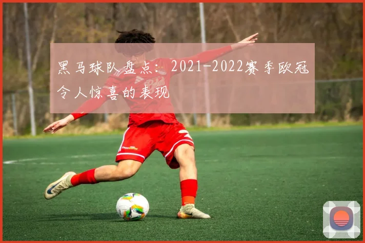 黑马球队盘点:2021-2022赛季欧冠令人惊喜的表现
