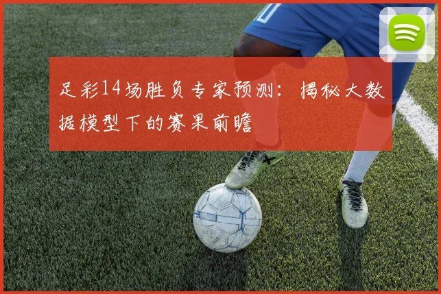 足彩14场胜负专家预测：揭秘大数据模型下的赛果前瞻