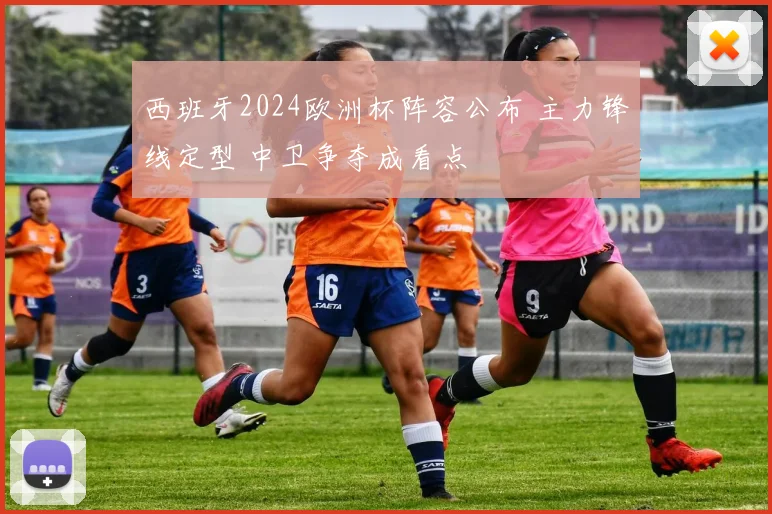 西班牙2024欧洲杯阵容公布 主力锋线定型 中卫争夺成看点