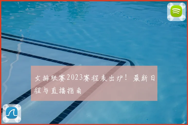 女排联赛2023赛程表出炉！最新日程与直播指南