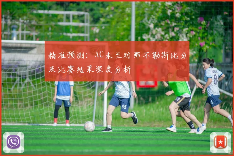精准预测：AC米兰对那不勒斯比分及比赛结果深度分析