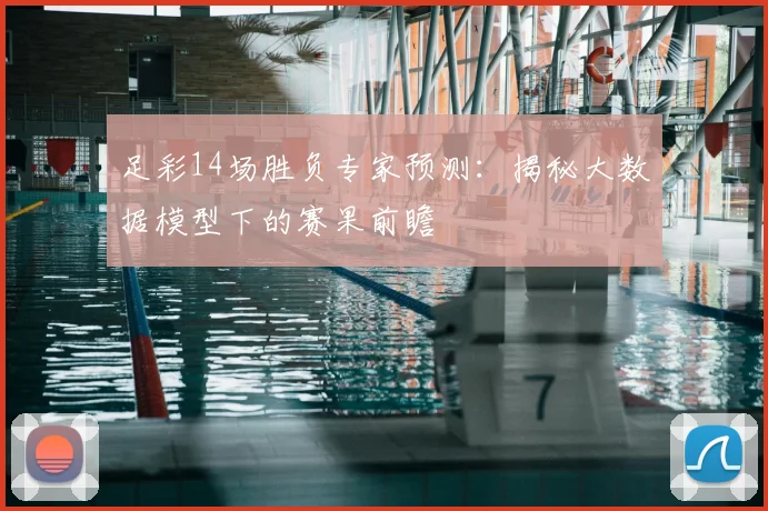 足彩14场胜负专家预测：揭秘大数据模型下的赛果前瞻