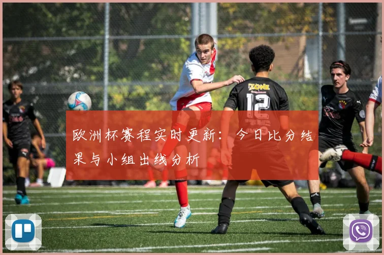欧洲杯赛程实时更新：今日比分结果与小组出线分析
