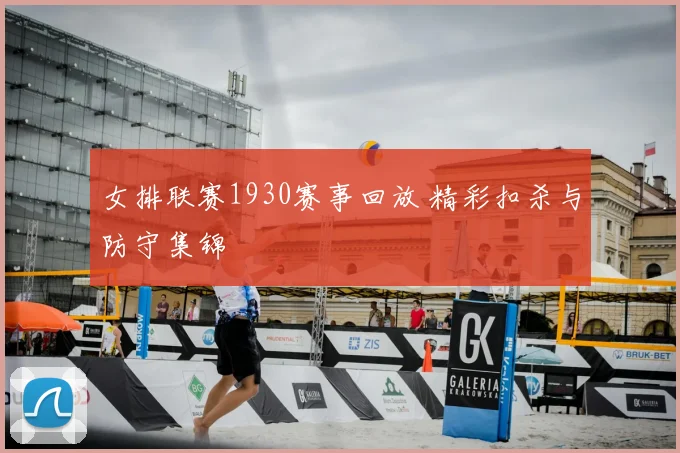 女排联赛1930赛事回放 精彩扣杀与防守集锦