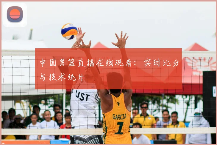 中国男篮直播在线观看：实时比分与技术统计