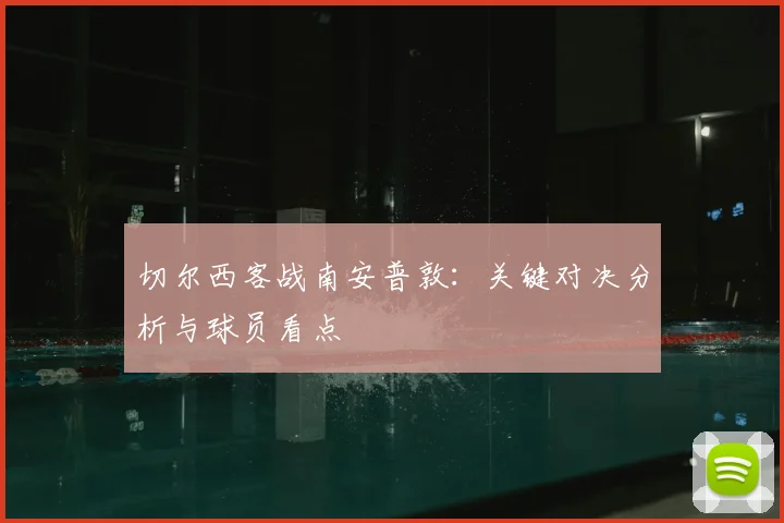 切尔西客战南安普敦：关键对决分析与球员看点