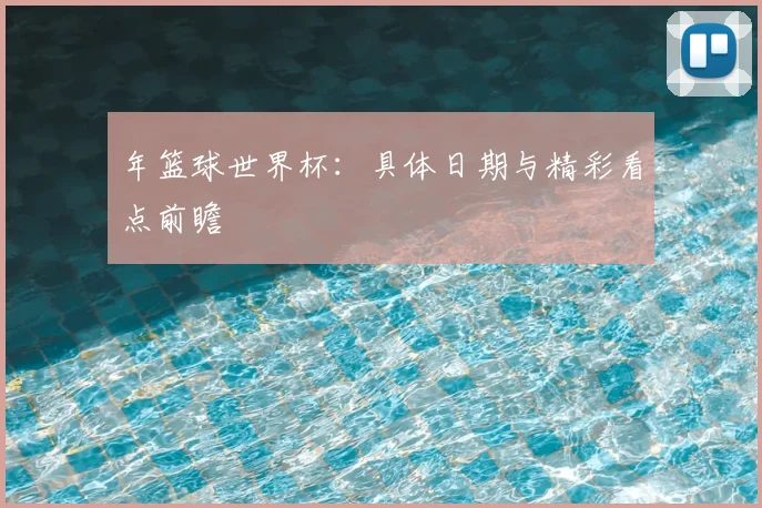 年篮球世界杯：具体日期与精彩看点前瞻