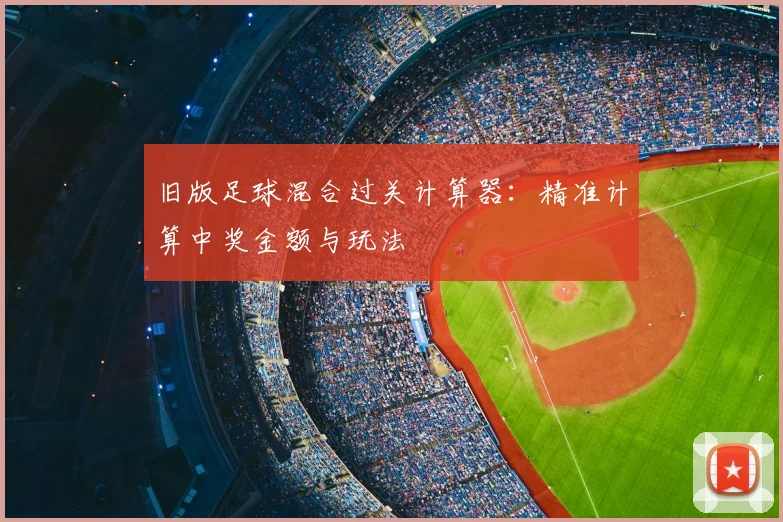 旧版足球混合过关计算器：精准计算中奖金额与玩法