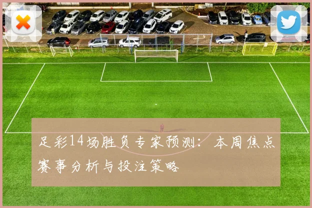 足彩14场胜负专家预测：本周焦点赛事分析与投注策略