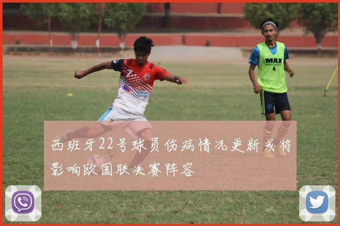 西班牙22号球员伤病情况更新或将影响欧国联决赛阵容