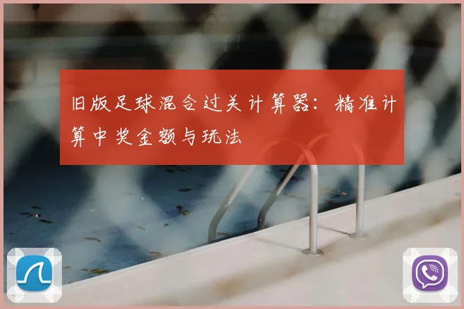 旧版足球混合过关计算器：精准计算中奖金额与玩法